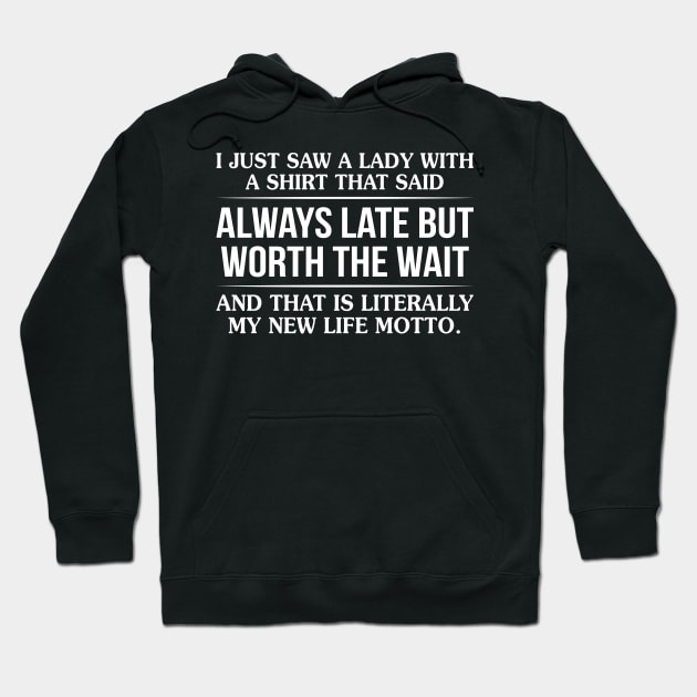 I Just Saw A Lady With A Shirt That Said Always Late But Worth The Wait Hoodie by Murder By Text